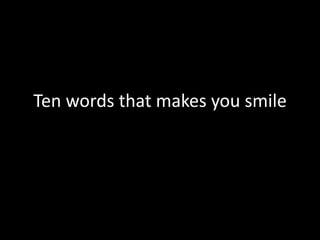 Ten words that makes you smile
 