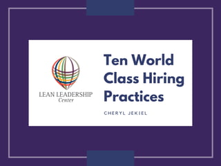 Ten World
Class Hiring
Practices
C H E R Y L J E K I E L
 