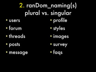 2. ranDom_naming(s)
          plural vs. singular
●
    users          ●
                       profle
●
    forum          ●
                       styles
●
    threads        ●
                       images
●
    posts          ●
                       survey
●
    message        ●
                       faqs
 