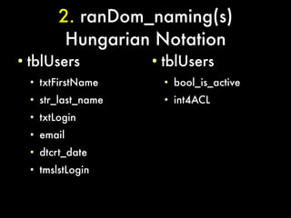2. ranDom_naming(s)
             Hungarian Notation
●
    tblUsers            ●
                            tblUsers
    ●
        txtFirstName        ●
                                bool_is_active
    ●
        str_last_name       ●
                                int4ACL
    ●
        txtLogin
    ●
        email
    ●
        dtcrt_date
    ●
        tmslstLogin
 