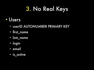 3. No Real Keys
●
    Users
    ●
        userID AUTONUMBER PRIMARY KEY
    ●
        frst_name
    ●
        last_name
    ●
        login
    ●
        email
    ●
        is_active
 