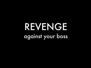 REVENGE
against your boss
 