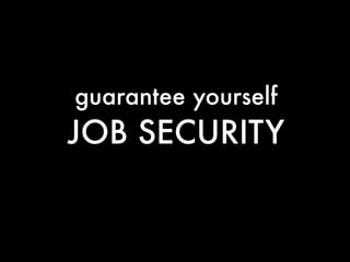 guarantee yourself
JOB SECURITY
 