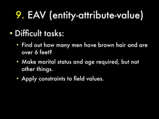 9. EAV (entity-attribute-value)
●
    Diffcult tasks:
    ●
        Find out how many men have brown hair and are
        over 6 feet?
    ●
        Make marital status and age required, but not
        other things.
    ●
        Apply constraints to feld values.
 