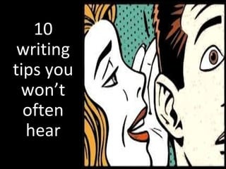 10
writing
tips you
won’t
often
hear
 