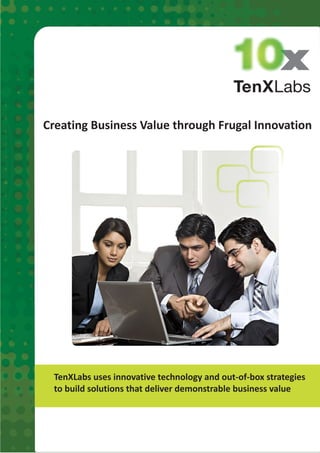 Creating Business Value through Frugal Innovation




 TenXLabs uses innovative technology and out-of-box strategies
 to build solutions that deliver demonstrable business value
 