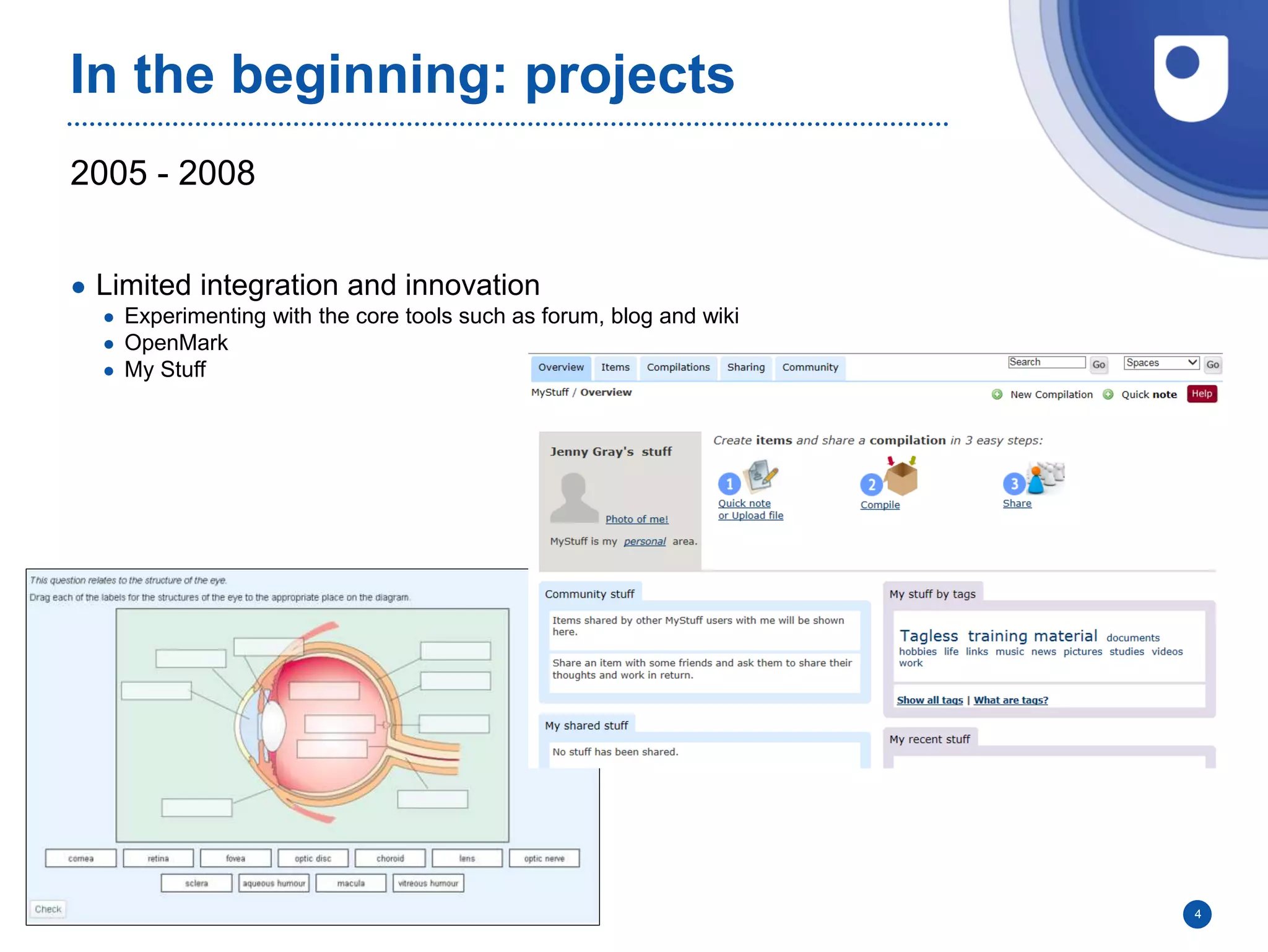 2005 - 2008
In the beginning: projects
● Limited integration and innovation
● Experimenting with the core tools such as forum, blog and wiki
● OpenMark
● My Stuff
4
 