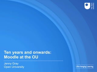 Ten years and onwards:
Moodle at the OU
Jenny Gray
Open University
 