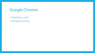 Google Chrome
• September 2, 2008
• Changed everything
 