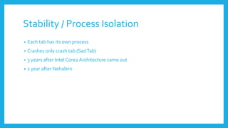 Stability / Process Isolation
• Each tab has its own process
• Crashes only crash tab (SadTab)
• 3 years after Intel Core2 Architecture came out
• 1 year after Nehalem
 