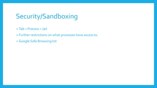 Security/Sandboxing
• Tab = Process = Jail
• Further restrictions on what processes have access to
• Google Safe Browsing list
 