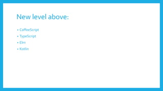 New level above:
• CoffeeScript
• TypeScript
• Elm
• Kotlin
 