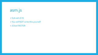 asm.js
• Sub-set of JS
• You will NOT write this yourself
• JS but FASTER
 