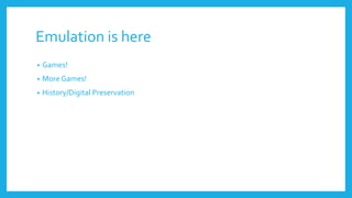 Emulation is here
• Games!
• More Games!
• History/Digital Preservation
 