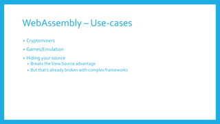 WebAssembly – Use-cases
• Cryptominers
• Games/Emulation
• Hiding your source
• Breaks theView Source advantage
• But that’s already broken with complex frameworks
 