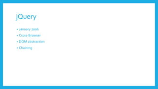 jQuery
• January 2006
• Cross-Browser
• DOM abstraction
• Chaining
 