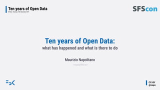 CC-BY
@napo
Ten years of Open Data
SFSCon - Bolznao, 16th November 2019
Ten years of Open Data:
what has happened and what is there to do
Maurizio Napolitano
<napo@fbk.eu>
 