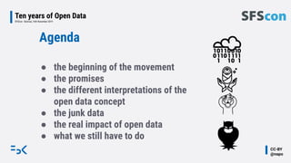 CC-BY
@napo
Ten years of Open Data
SFSCon - Bolznao, 16th November 2019
Agenda
● the beginning of the movement
● the promi...