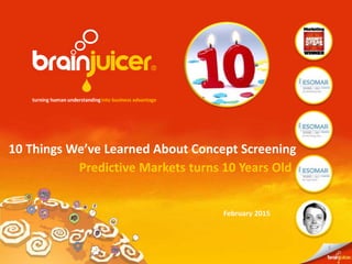 1
February 2015
10 Things We’ve Learned About Concept Screening
Predictive Markets turns 10 Years Old
 