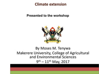 Climate extension
By Moses M. Tenywa
Makerere University, College of Agricultural
and Environmental Sciences
9th – 11th May, 2017
Presented to the workshop
 