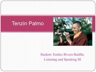 Tenzin Palmo Student: Emilce Rivera Badilla. Listening and Speaking III 