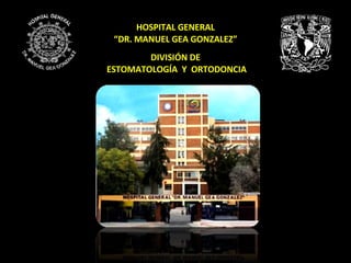 HOSPITAL GENERAL “ DR. MANUEL GEA GONZALEZ” DIVISIÓN DE  ESTOMATOLOGÍA  Y  ORTODONCIA 