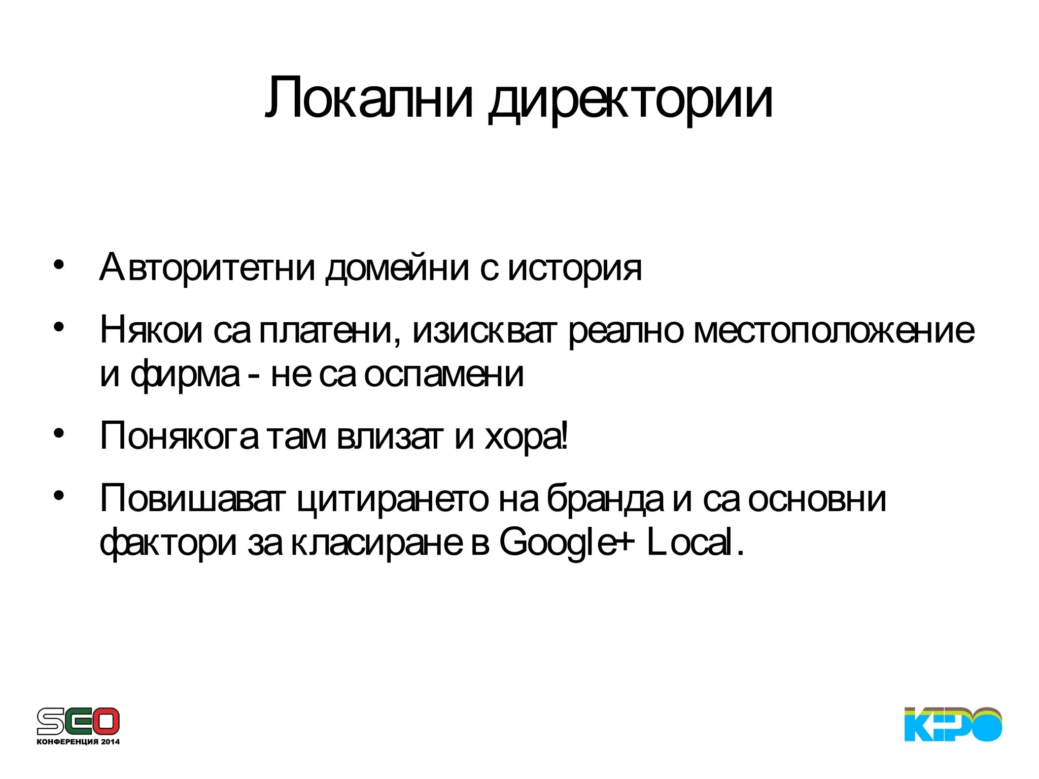 Локални директории
• Авторитетни домейни с история
• Някои саплатени, изискват реално местоположение
и фирма- несаоспамени
• Понякогатам влизат и хора!
• Повишават цитирането набрандаи саосновни
фактори закласиранев Google+ Local.
 