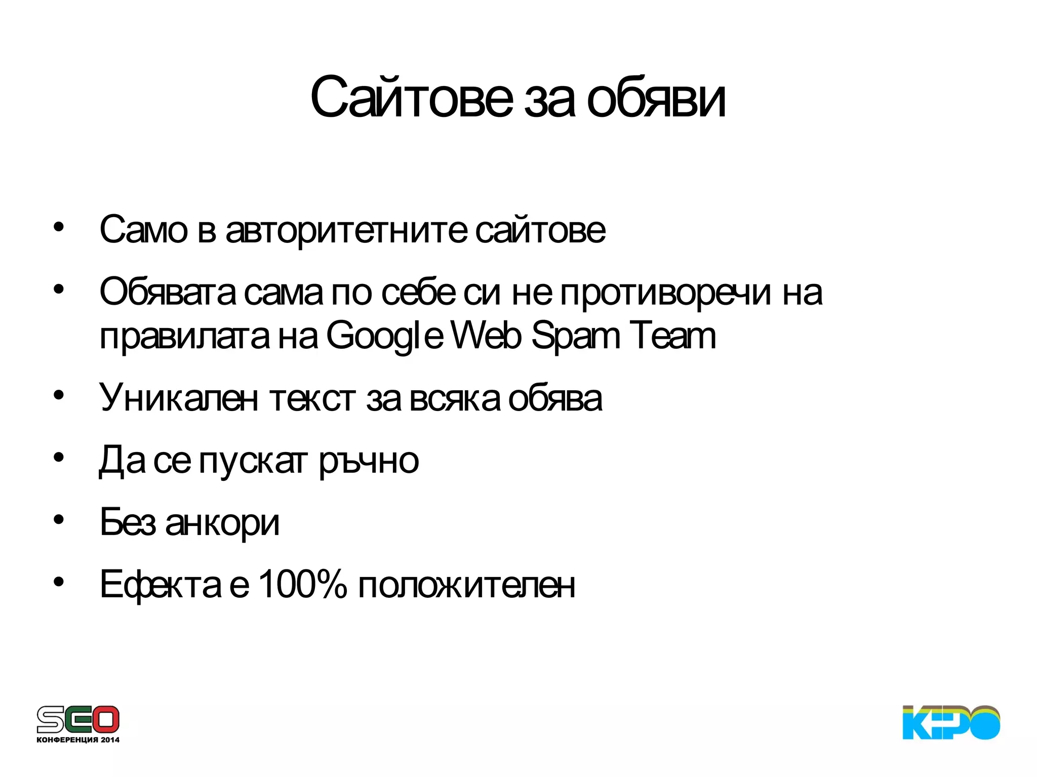 Сайтовезаобяви
• Само в авторитетнитесайтове
• Обяватасамапо себеси непротиворечи на
правилатанаGoogleWeb Spam Team
• Уникален текст завсякаобява
• Дасепускат ръчно
• Без анкори
• Ефектае100% положителен
 