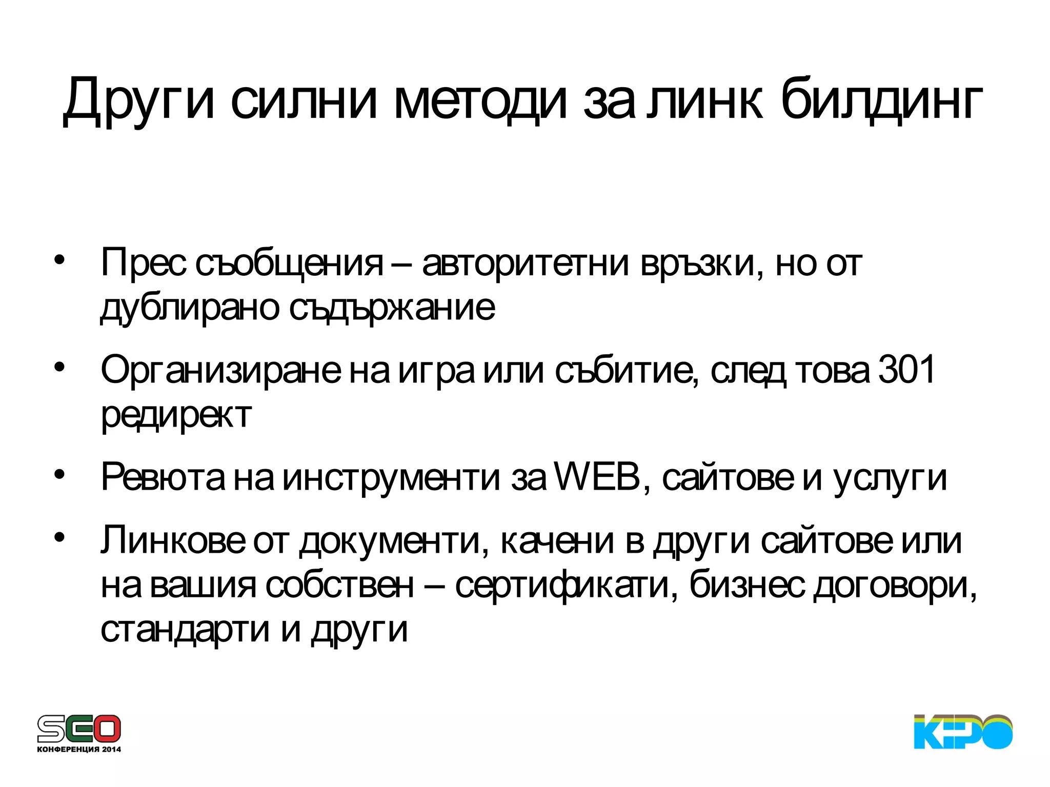 Други силни методи залинк билдинг
• Прес съобщения – авторитетни връзки, но от
дублирано съдържание
• Организираненаиграили събитие, след това301
редирект
• Ревютанаинструменти заWEB, сайтовеи услуги
• Линковеот документи, качени в други сайтовеили
навашия собствен – сертификати, бизнес договори,
стандарти и други
 