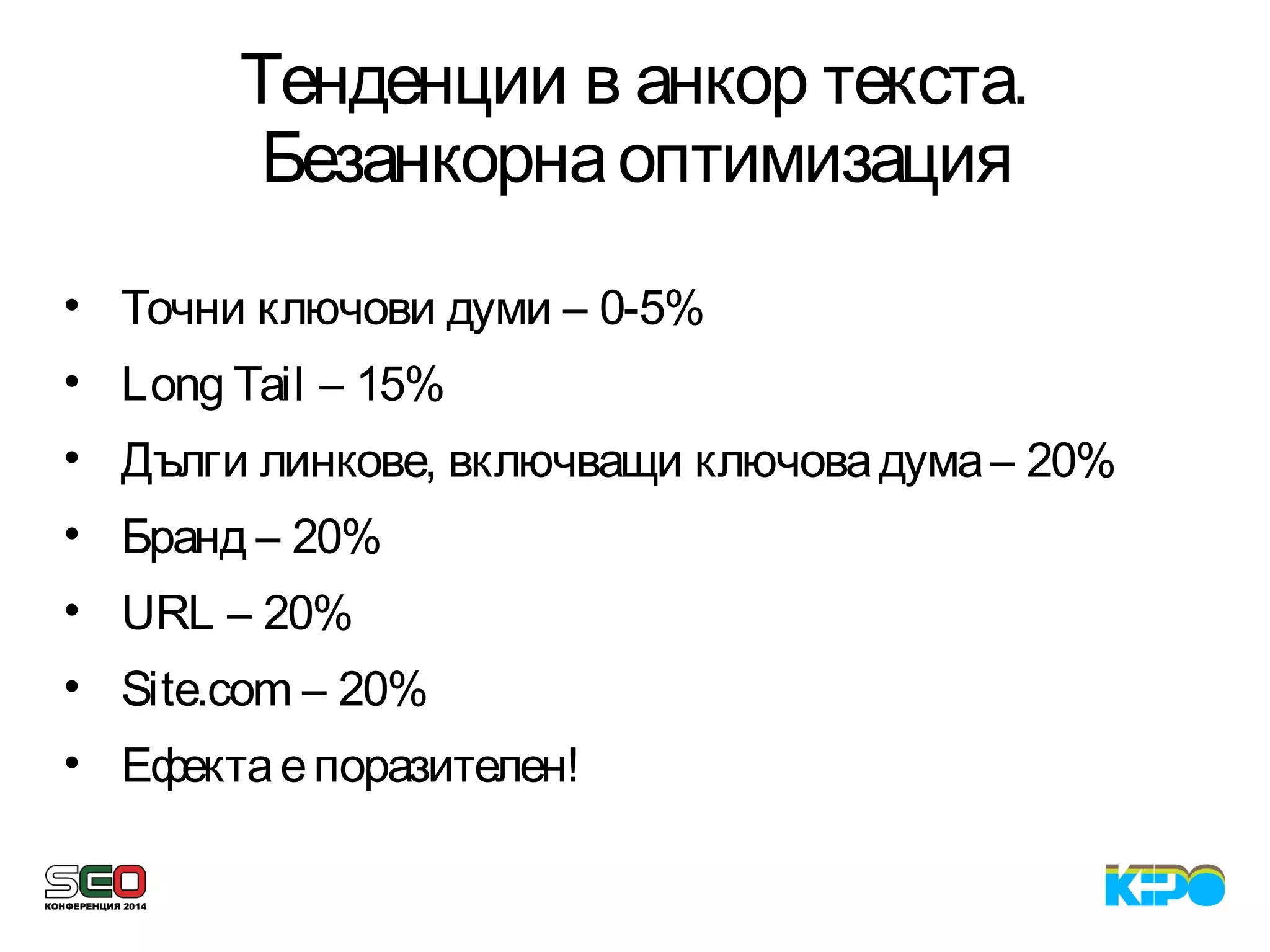 Тенденции в анкор текста.
Безанкорнаоптимизация
• Точни ключови думи – 0-5%
• Long Tail – 15%
• Дълги линкове, включващи ключовадума– 20%
• Бранд – 20%
• URL – 20%
• Site.com – 20%
• Ефектаепоразителен!
 
