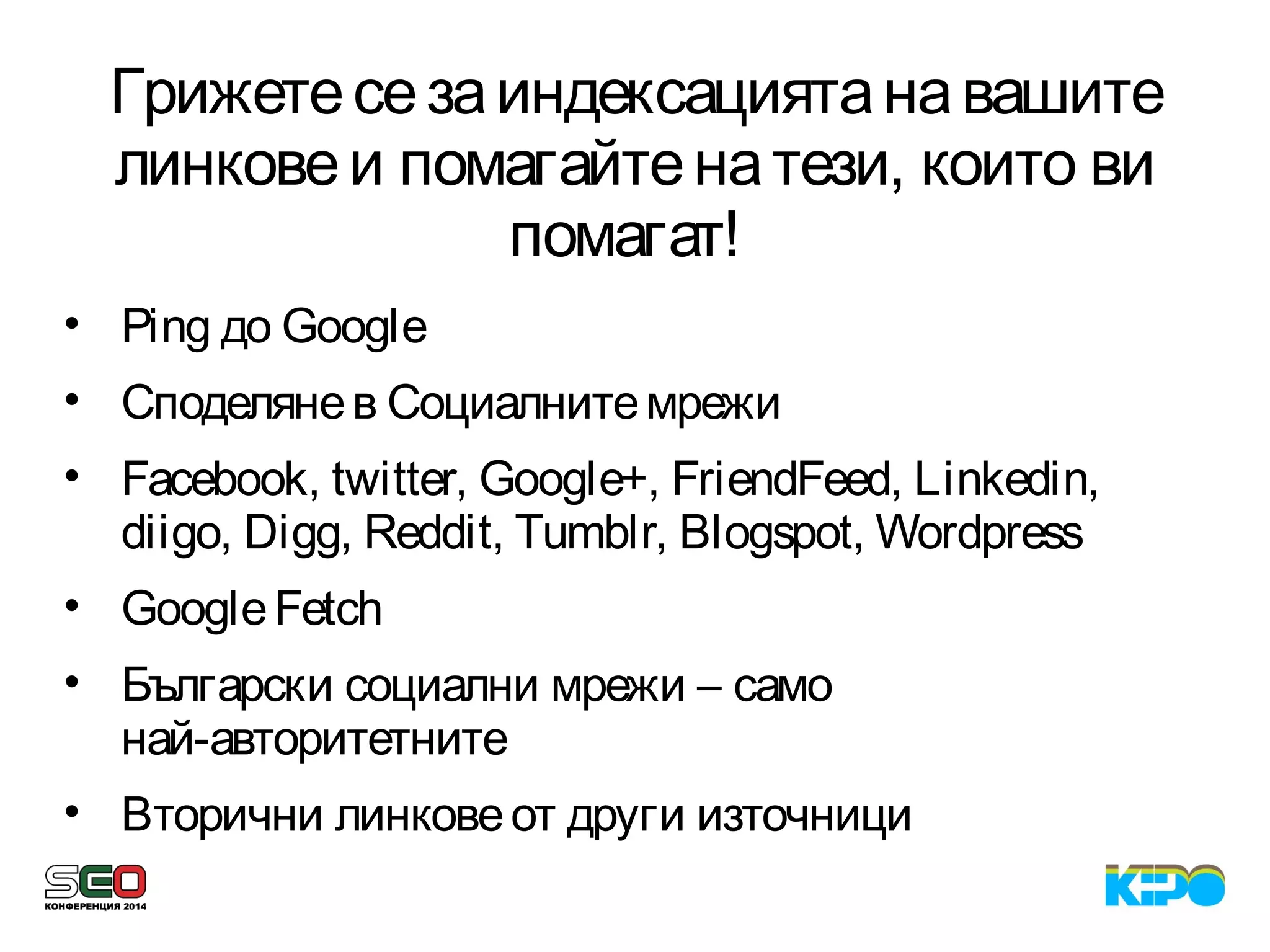 Грижетесезаиндексациятанавашите
линковеи помагайтенатези, които ви
помагат! 
• Ping до Google
• Споделянев Социалнитемрежи
• Facebook, twitter, Google+, FriendFeed, Linkedin,
diigo, Digg, Reddit, Tumblr, Blogspot, Wordpress
• GoogleFetch
• Български социални мрежи – само
най-авторитетните
• Вторични линковеот други източници
 