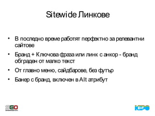 SitewideЛинкове
• В последно времеработят перфектно зарелевантни
сайтове
• Бранд + Ключовафразаили линк с анкор - бранд
обграден от малко текст
• От главно меню, сайдбарове, без футър
• Банер с бранд, включен вAlt атрибут
 