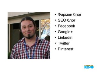 Фирмен блог
 SEO блог
 Facebook
 Google+
 Linkedin
 Twitter
 Pinterest
 