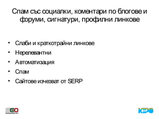 Спам със социалки, коментари по блоговеи
форуми, сигнатури, профилни линкове
• Слаби и краткотрайни линкове
• Нерелевантни
• Автоматизация
• Спам
• Сайтовеизчезват от SERP
 