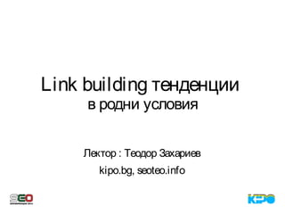 Link building тенденции
в родни условия
Лектор : Теодор Захариев
kipo.bg, seoteo.info
 