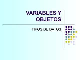 VARIABLES Y OBJETOS TIPOS DE DATOS 