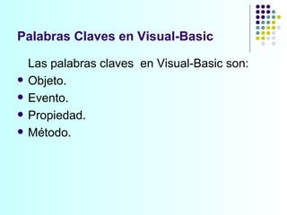Palabras Claves en Visual-Basic Las palabras claves  en Visual-Basic son: Objeto. Evento. Propiedad. Método. 