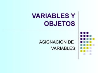 VARIABLES Y OBJETOS ASIGNACIÓN DE  VARIABLES 