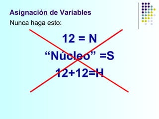 Nunca haga esto: 12 = N “ Núcleo” =S 12+12=H Asignación de Variables 