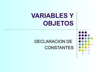 VARIABLES Y OBJETOS DECLARACION DE  CONSTANTES 