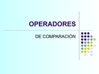 OPERADORES DE COMPARACIÓN 