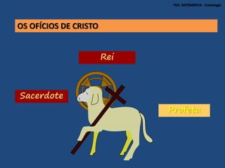OS OFÍCIOS DE CRISTO
Rei
Profeta
Sacerdote
TEO. SISTEMÁTICA - Cristologia
 