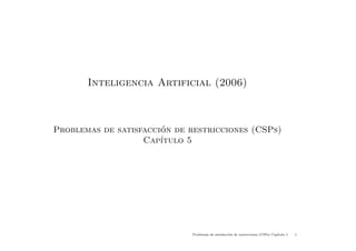 Inteligencia Artificial (2006)



                       ´
Problemas de satisfaccion de restricciones (CSPs)
                   Cap´ıtulo 5




                             Problemas de satisfacci´n de restricciones (CSPs) Cap´
                                                    o                             ıtulo 5   1
 
