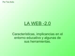 LA WEB -2.0 Características, implicancias en el entorno educativo y algunas de sus herramientas. Por Teo Actis 