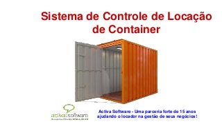 Sistema de Controle de Locação
de Container
Activa Software - Uma parceria forte de 15 anos
ajudando o locador na gestão de seus negócios!
 
