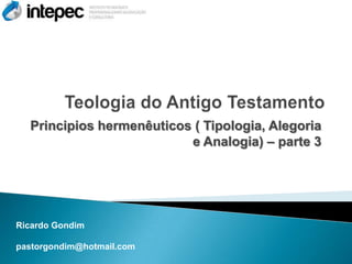 Principios hermenêuticos ( Tipologia, Alegoria
                          e Analogia) – parte 3




Ricardo Gondim

pastorgondim@hotmail.com
 