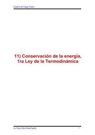 Cuaderno de Trabajo: Física I




11) Conservación de la energía,
 1ra Ley de la Termodinámica




Lic. Percy Víctor Cañote Fajardo   1
 
