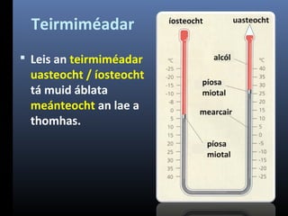 Teirmiméadar
 Leis an teirmiméadar

uasteocht / íosteocht
tá muid áblata
meánteocht an lae a
thomhas.

 