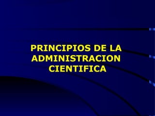 PRINCIPIOS DE LA
ADMINISTRACION
CIENTIFICA
 