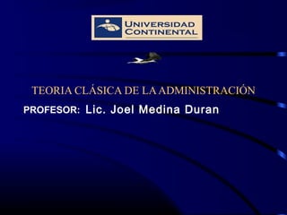 TEORIA CLÁSICA DE LAADMINISTRACIÓN
PROFESOR: Lic. Joel Medina Duran
 